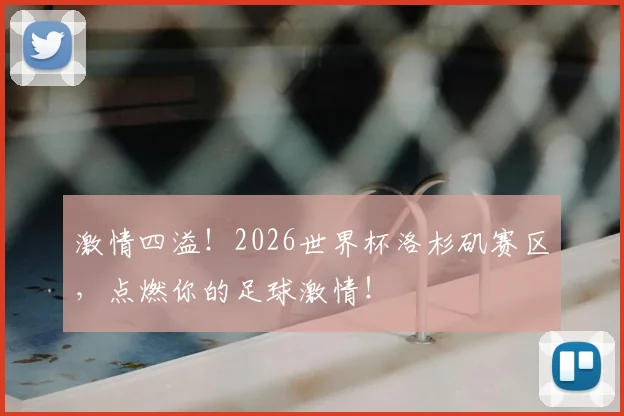 激情四溢！2026世界杯洛杉矶赛区，点燃你的足球激情！