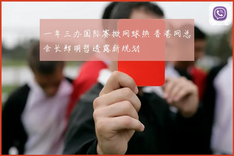 一年三办国际赛掀网球热 香港网总会长郑明哲透露新规划