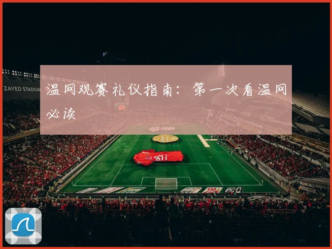 温网观赛礼仪指南：第一次看温网必读
