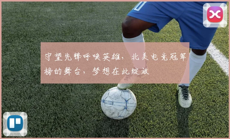 守望先锋呼唤英雄，北美电竞冠军榜的舞台，梦想在此绽放