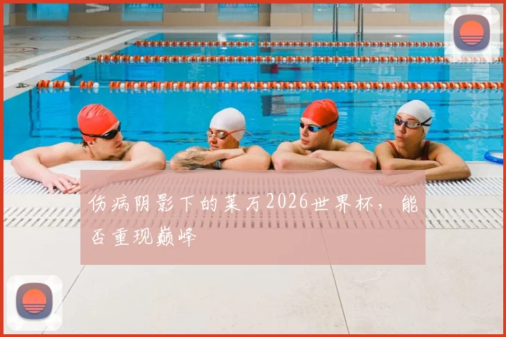 伤病阴影下的莱万2026世界杯，能否重现巅峰