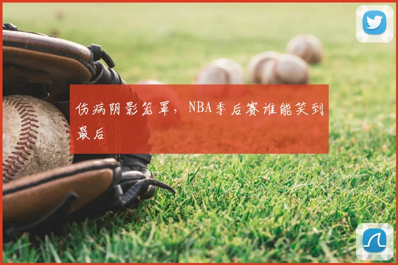 伤病阴影笼罩，NBA季后赛谁能笑到最后