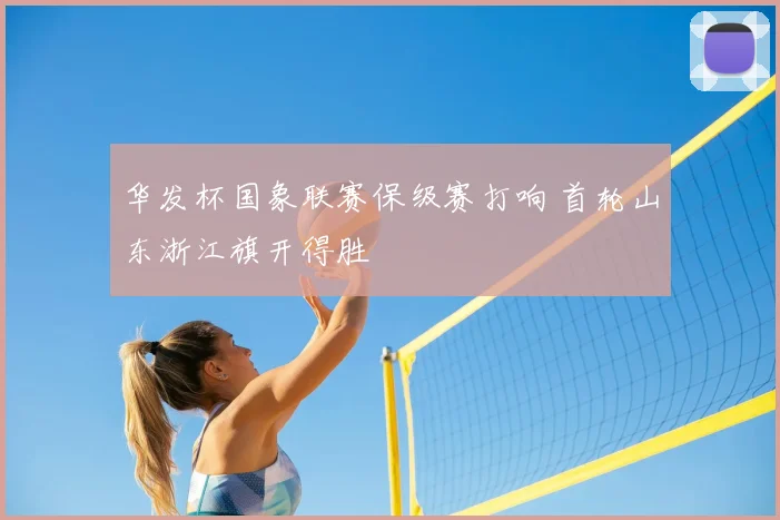 华发杯国象联赛保级赛打响 首轮山东浙江旗开得胜
