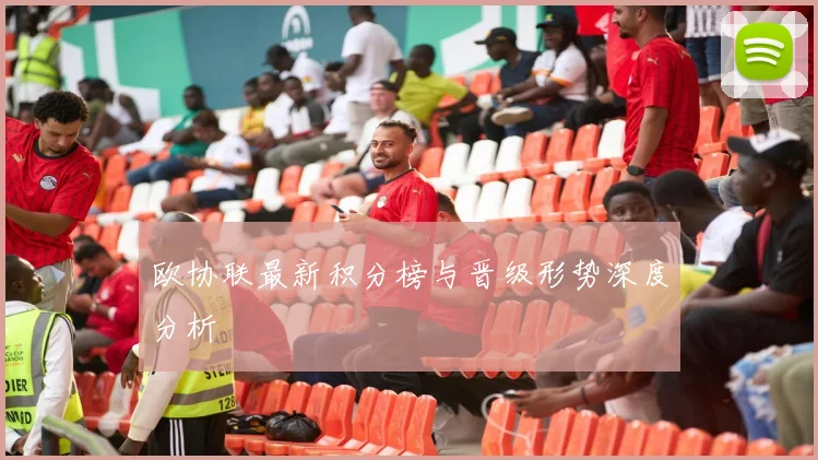 欧协联最新积分榜与晋级形势深度分析