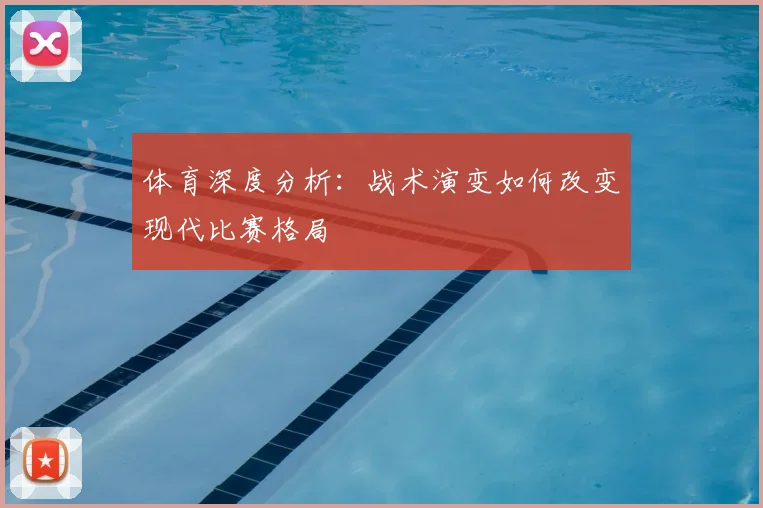 体育深度分析：战术演变如何改变现代比赛格局