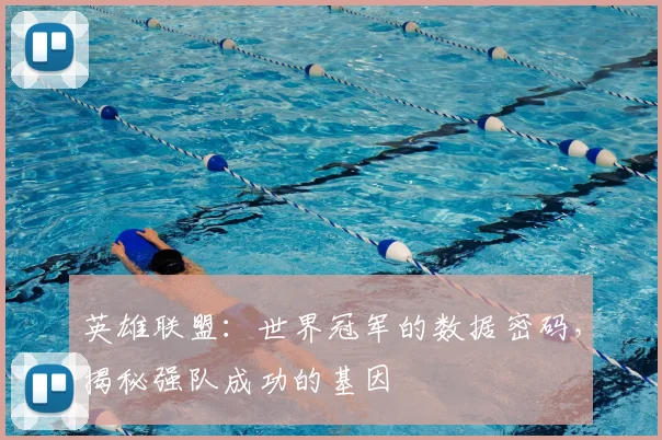 英雄联盟：世界冠军的数据密码，揭秘强队成功的基因