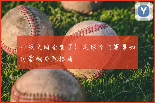 一夜之间全变了！足球冷门赛事如何影响夺冠格局