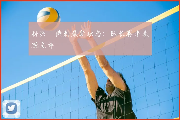 孙兴慜热刺最新动态：队长赛季表现点评