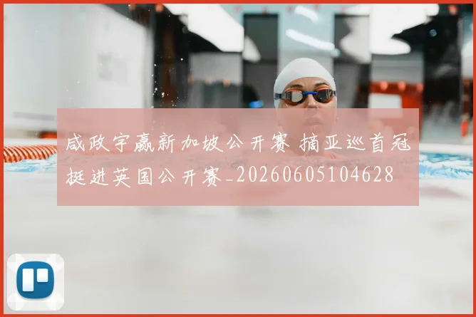 咸政宇赢新加坡公开赛 摘亚巡首冠挺进英国公开赛_20260605104628