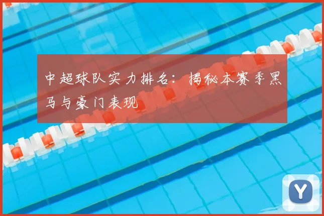 中超球队实力排名:揭秘本赛季黑马与豪门表现
