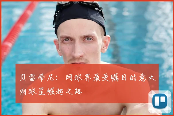 贝雷蒂尼：网球界最受瞩目的意大利球星崛起之路